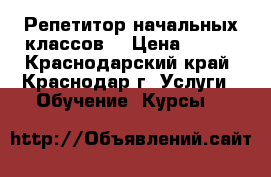 Репетитор начальных классов  › Цена ­ 350 - Краснодарский край, Краснодар г. Услуги » Обучение. Курсы   